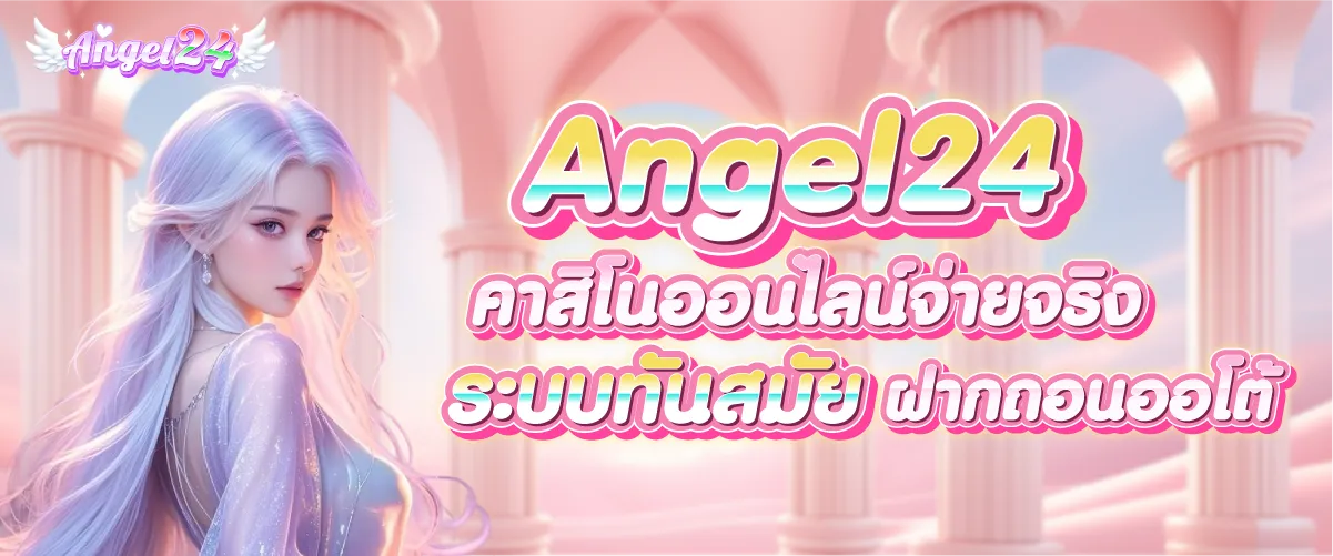 Angel24 คาสิโนออนไลน์จ่ายจริง ระบบทันสมัย ฝากถอนออโต้