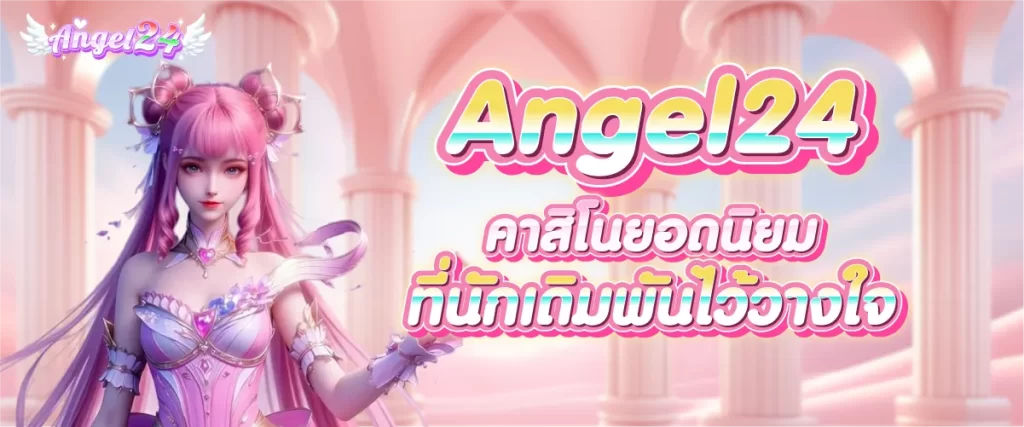 Angel24 คาสิโนขวัญใจนักเดิมพัน... ไว้ใจได้จริง!