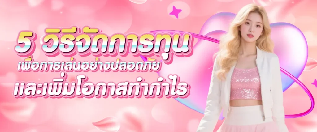 5 วิธีจัดการทุนเพื่อการเล่นอย่างปลอดภัยและเพิ่มโอกาสทำกำไร
