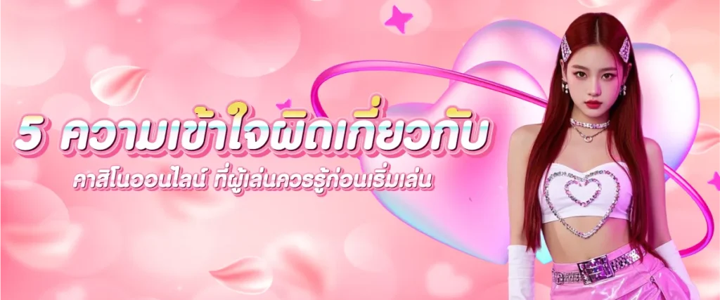 5 ความเข้าใจผิดเกี่ยวกับคาสิโนออนไลน์ ที่ผู้เล่นควรรู้ก่อนเริ่มเล่น