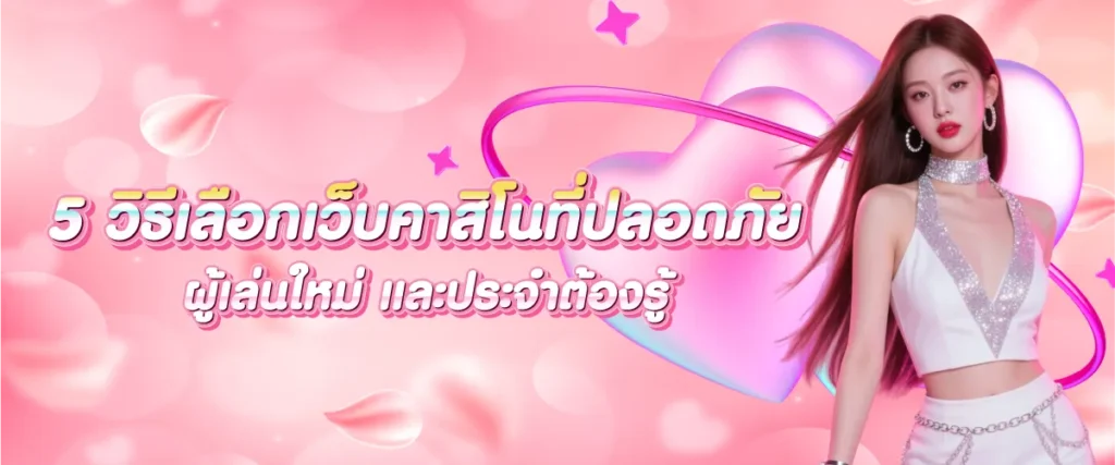 5 วิธีเลือกเว็บคาสิโนที่ปลอดภัย - ผู้เล่นใหม่ และประจำต้องรู้