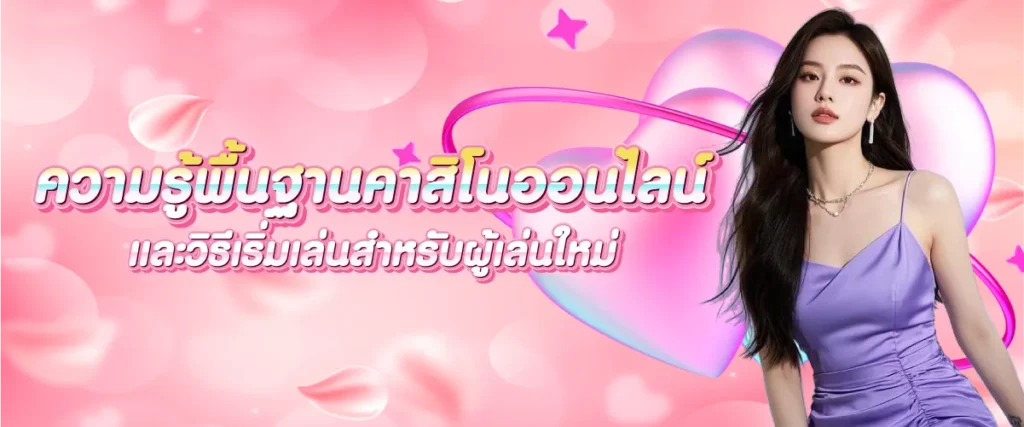 ความรู้พื้นฐานคาสิโนออนไลน์ และวิธีเริ่มเล่นสำหรับผู้เล่นใหม่